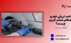 علت لرزش خودرو هنگام شتاب گیری چیست؟ بررسی کامل از موتور تا گیربکس